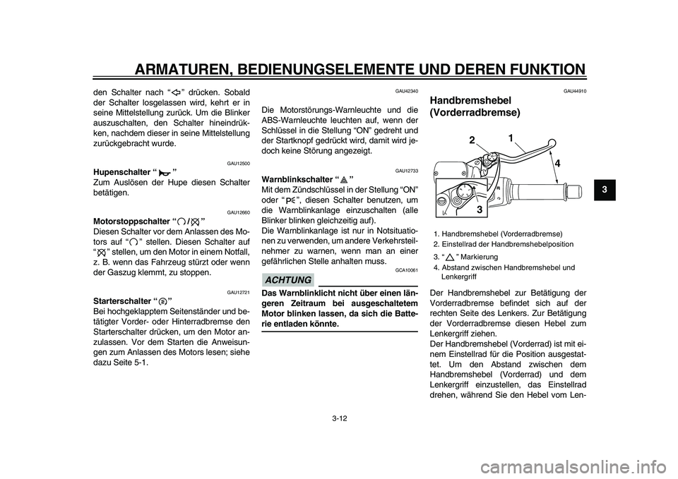 YAMAHA TMAX 2009  Betriebsanleitungen (in German)  
ARMATUREN, BEDIENUNGSELEMENTE UND DEREN FUNKTION 
3-12 
2
34
5
6
7
8
9
 
den Schalter nach “ ” drücken. Sobald
der Schalter losgelassen wird, kehrt er in
seine Mittelstellung zurück. Um die Bl