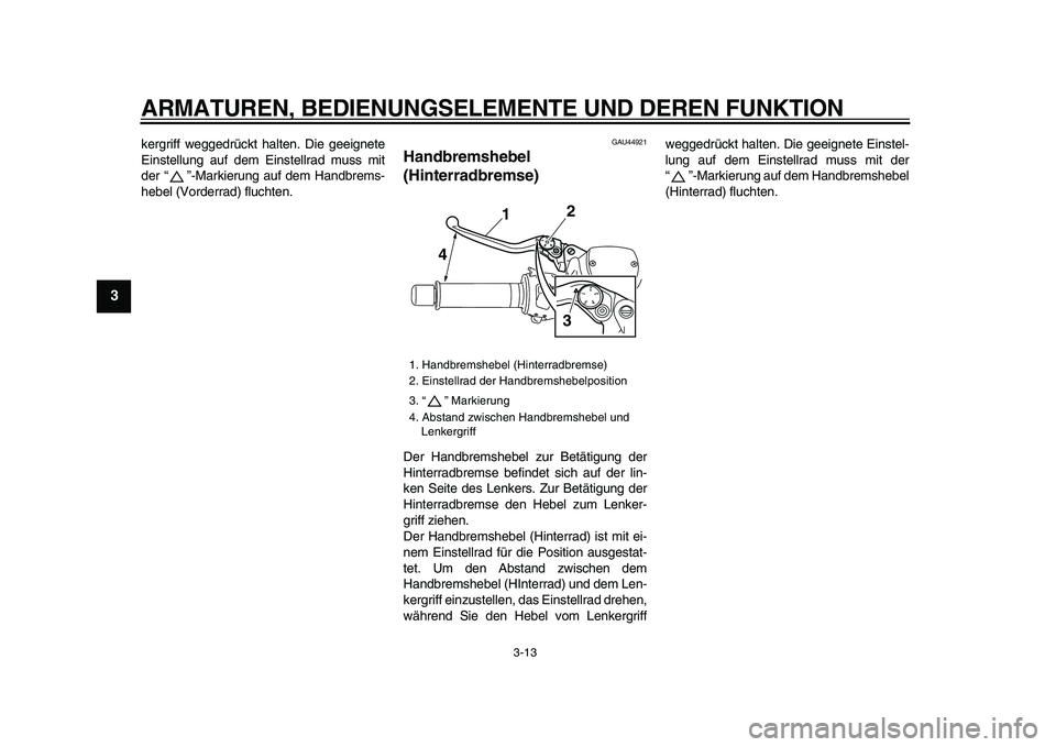 YAMAHA TMAX 2009  Betriebsanleitungen (in German)  
ARMATUREN, BEDIENUNGSELEMENTE UND DEREN FUNKTION 
3-13 
1
2
3
4
5
6
7
8
9
 
kergriff weggedrückt halten. Die geeignete
Einstellung auf dem Einstellrad muss mit
der “ ”-Markierung auf dem Handbr