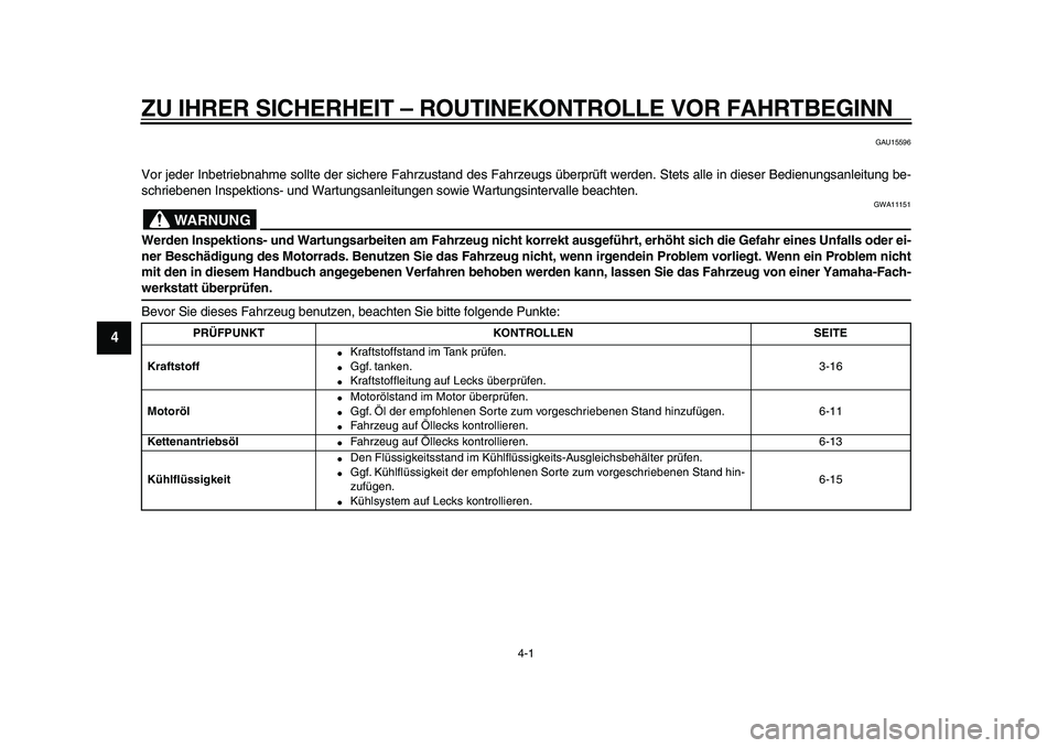 YAMAHA TMAX 2009  Betriebsanleitungen (in German)  
4-1 
1
2
3
4
5
6
7
8
9
 
ZU IHRER SICHERHEIT – ROUTINEKONTROLLE VOR FAHRTBEGINN 
GAU15596 
Vor jeder Inbetriebnahme sollte der sichere Fahrzustand des Fahrzeugs überprüft werden. Stets alle in d