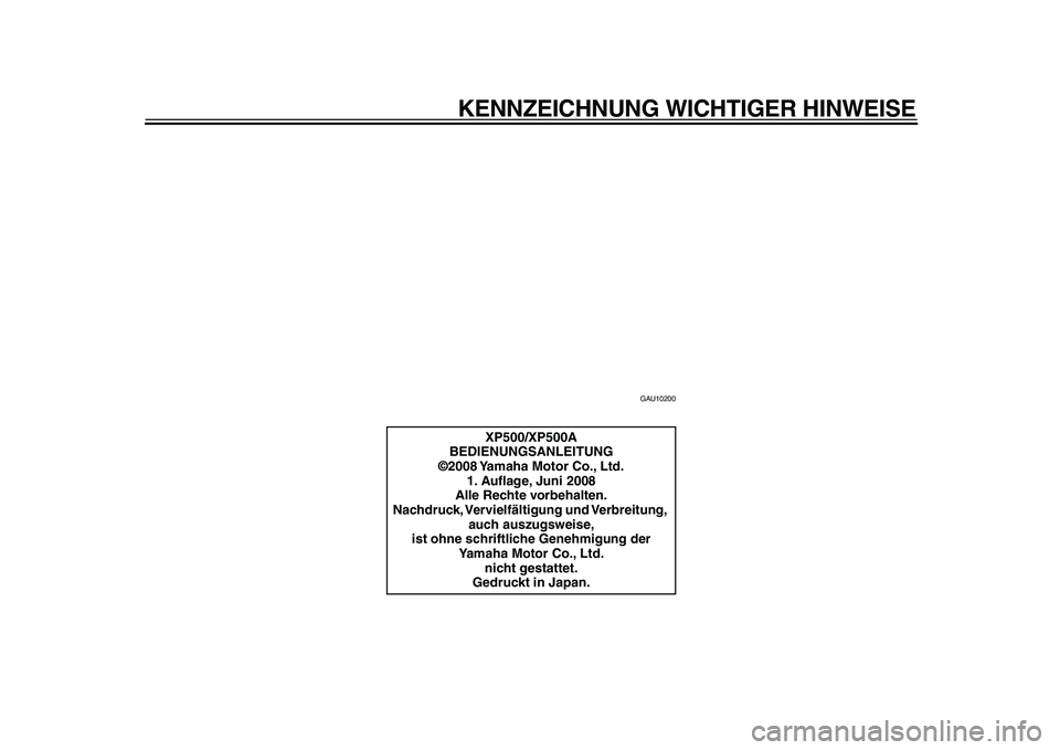 YAMAHA TMAX 2009  Betriebsanleitungen (in German)  
KENNZEICHNUNG WICHTIGER HINWEISE 
GAU10200 
XP500/XP500A
BEDIENUNGSANLEITUNG
©2008 Yamaha Motor Co., Ltd.
1. Auﬂage, Juni 2008
Alle Rechte vorbehalten.
Nachdruck, Vervielfältigung  und Verbreitu