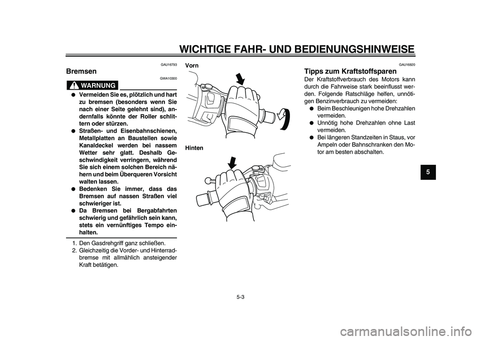 YAMAHA TMAX 2009  Betriebsanleitungen (in German)  
WICHTIGE FAHR- UND BEDIENUNGSHINWEISE 
5-3 
2
3
4
56
7
8
9
 
GAU16793 
Bremsen 
WARNUNG
 
GWA10300 
● 
Vermeiden Sie es, plötzlich und hart
zu bremsen (besonders wenn Sie
nach einer Seite gelehnt