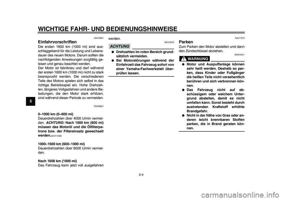 YAMAHA TMAX 2009  Betriebsanleitungen (in German)  
WICHTIGE FAHR- UND BEDIENUNGSHINWEISE 
5-4 
1
2
3
4
5
6
7
8
9
 
GAU16841 
Einfahrvorschriften  
Die ersten 1600 km (1000 mi) sind aus-
schlaggebend für die Leistung und Lebens-
dauer des neuen Moto