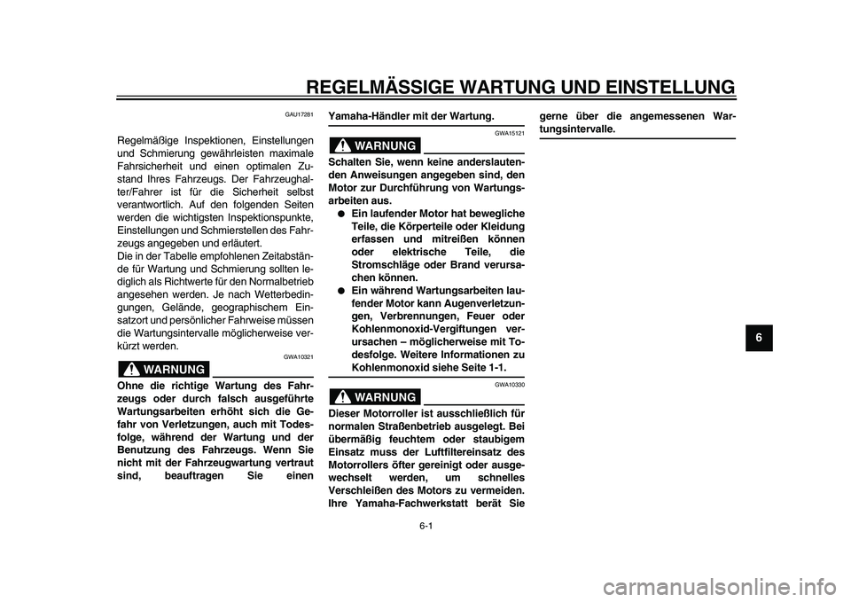 YAMAHA TMAX 2009  Betriebsanleitungen (in German)  
6-1 
2
3
4
5
67
8
9
 
REGELMÄSSIGE WARTUNG UND EINSTELLUNG 
GAU17281 
Regelmäßige Inspektionen, Einstellungen
und Schmierung gewährleisten maximale
Fahrsicherheit und einen optimalen Zu-
stand I
