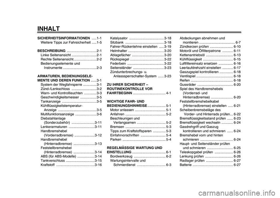 YAMAHA TMAX 2009  Betriebsanleitungen (in German)  
INHALT 
SICHERHEITSINFORMATIONEN 
 .....1-1
Weitere Tipps zur Fahrsicherheit .....1-5 
BESCHREIBUNG 
 ...............................2-1
Linke Seitenansicht ..........................2-1
Rechte Seit