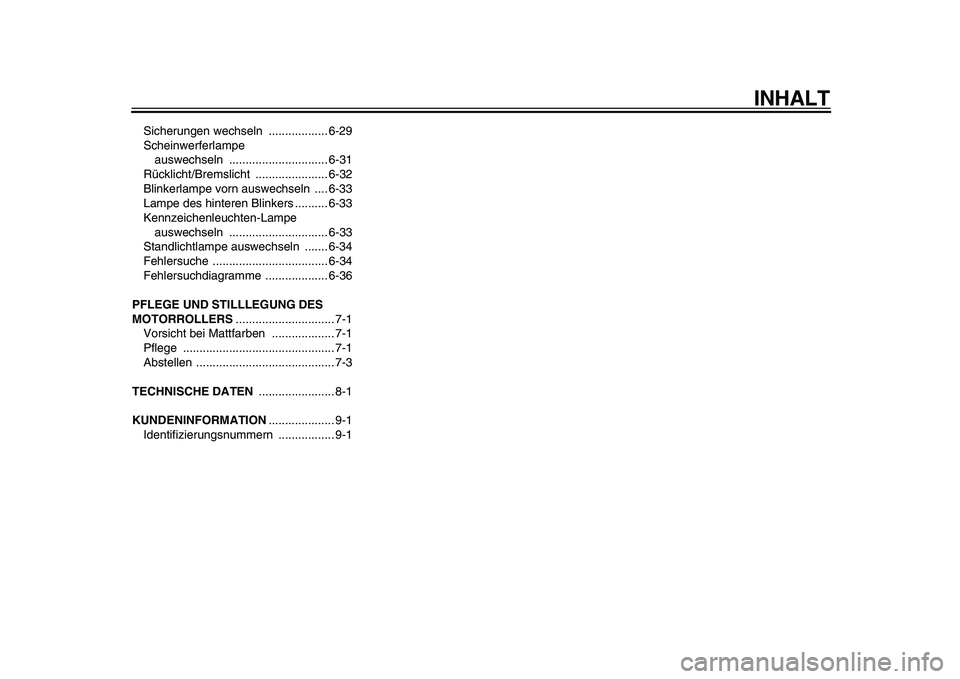 YAMAHA TMAX 2009  Betriebsanleitungen (in German)  
INHALT 
Sicherungen wechseln  .................. 6-29
Scheinwerferlampe 
auswechseln .............................. 6-31
Rücklicht/Bremslicht ...................... 6-32
Blinkerlampe vorn auswechse