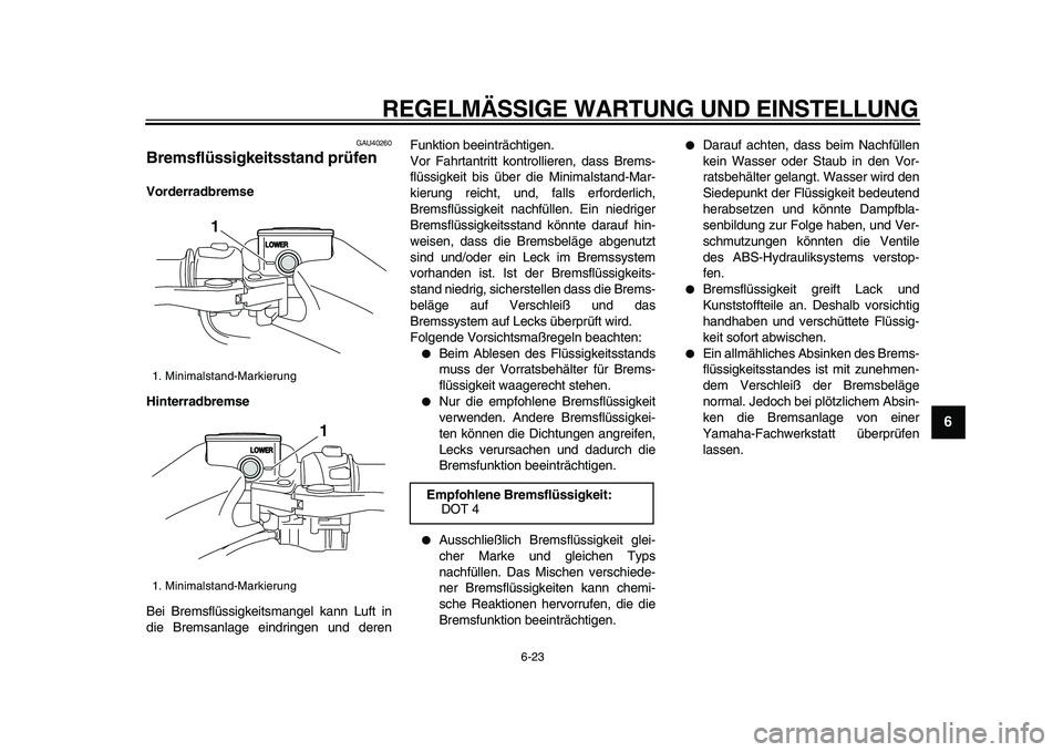 YAMAHA TMAX 2009 Betriebsanleitungen (in German)
REGELMÄSSIGE WARTUNG UND EINSTELLUNG
6-23
2
3
4
5
67
8
9
GAU40260
Bremsflüssigkeitsstand prüfen
Vorderradbremse
Hinterradbremse
Bei Bremsflüssigkeitsmangel kann Luft in
die Bremsanlage e YAMAHA TMAX 2009 Betriebsanleitungen (in German)
REGELMÄSSIGE WARTUNG UND EINSTELLUNG
6-23
2
3
4
5
67
8
9
GAU40260
Bremsflüssigkeitsstand prüfen
Vorderradbremse
Hinterradbremse
Bei Bremsflüssigkeitsmangel kann Luft in
die Bremsanlage e