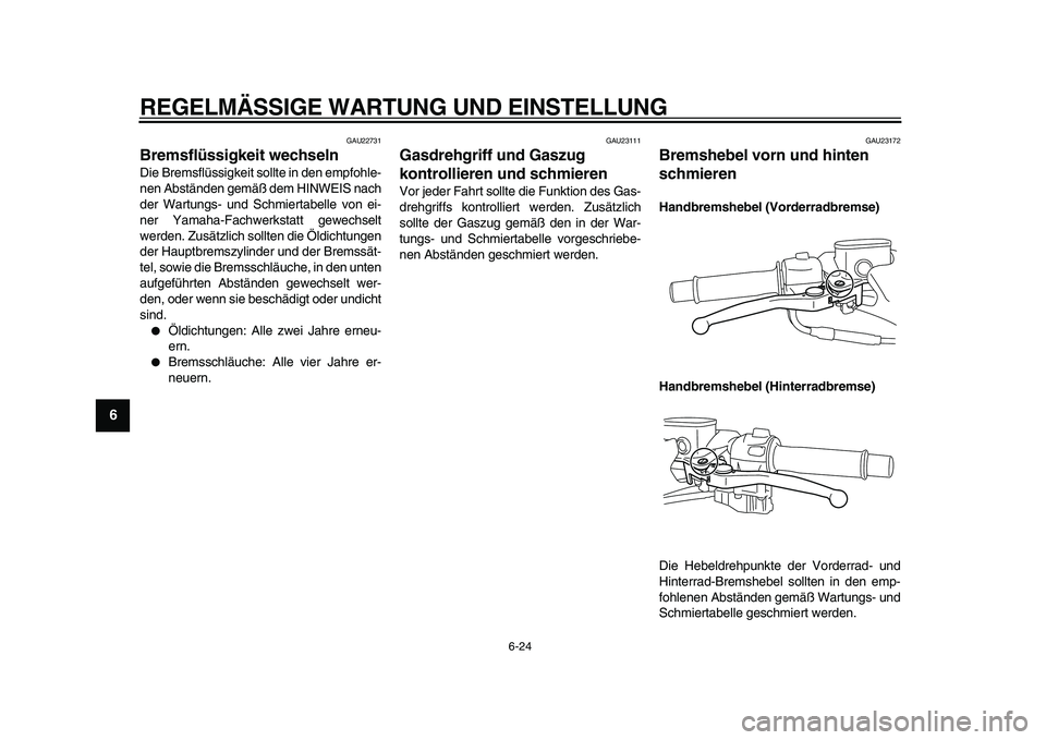 YAMAHA TMAX 2009 Betriebsanleitungen (in German)
REGELMÄSSIGE WARTUNG UND EINSTELLUNG
6-24
1
2
3
4
5
6
7
8
9
GAU22731
Bremsflüssigkeit wechseln
Die Bremsflüssigkeit sollte in den empfohle-
nen Abständen gemäß dem HINWEIS nach
der Wart YAMAHA TMAX 2009 Betriebsanleitungen (in German)
REGELMÄSSIGE WARTUNG UND EINSTELLUNG
6-24
1
2
3
4
5
6
7
8
9
GAU22731
Bremsflüssigkeit wechseln
Die Bremsflüssigkeit sollte in den empfohle-
nen Abständen gemäß dem HINWEIS nach
der Wart