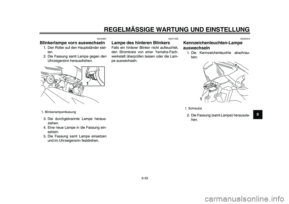 YAMAHA TMAX 2009  Betriebsanleitungen (in German)  
REGELMÄSSIGE WARTUNG UND EINSTELLUNG 
6-33 
2
3
4
5
67
8
9
 
GAU43051 
Blinkerlampe vorn auswechseln  
1. Den Roller auf den Hauptständer stel-
len.
2. Die Fassung samt Lampe gegen den
Uhrzeigersi
