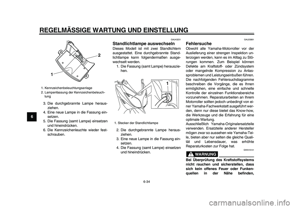 YAMAHA TMAX 2009  Betriebsanleitungen (in German)  
REGELMÄSSIGE WARTUNG UND EINSTELLUNG 
6-34 
1
2
3
4
5
6
7
8
9
 
3. Die durchgebrannte Lampe heraus-
ziehen.
4. Eine neue Lampe in die Fassung ein-
setzen.
5. Die Fassung (samt Lampe) einsetzen
und 