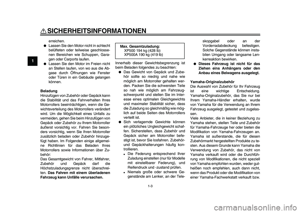 YAMAHA TMAX 2009  Betriebsanleitungen (in German)  
SICHERHEITSINFORMATIONEN 
1-3 
1 
erreichen. 
● 
Lassen Sie den Motor nicht in schlecht
belüfteten oder teilweise geschlosse-
nen Bereichen wie Schuppen, Gara-
gen oder Carports laufen. 
● 
Las