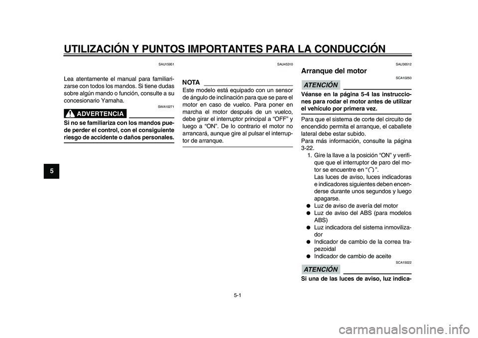 YAMAHA TMAX 2009 Manuale de Empleo (in Spanish)
5-1
1
2
3
4
5
6
7
8
9
UTILIZACIÓN Y PUNTOS IMPORTANTES PARA LA CONDUCCIÓN
SAU15951
Lea atentamente el manual para familiari-
zarse con todos los mandos. Si tiene dudas
sobre algún mando o fu YAMAHA TMAX 2009 Manuale de Empleo (in Spanish)
5-1
1
2
3
4
5
6
7
8
9
UTILIZACIÓN Y PUNTOS IMPORTANTES PARA LA CONDUCCIÓN
SAU15951
Lea atentamente el manual para familiari-
zarse con todos los mandos. Si tiene dudas
sobre algún mando o fu