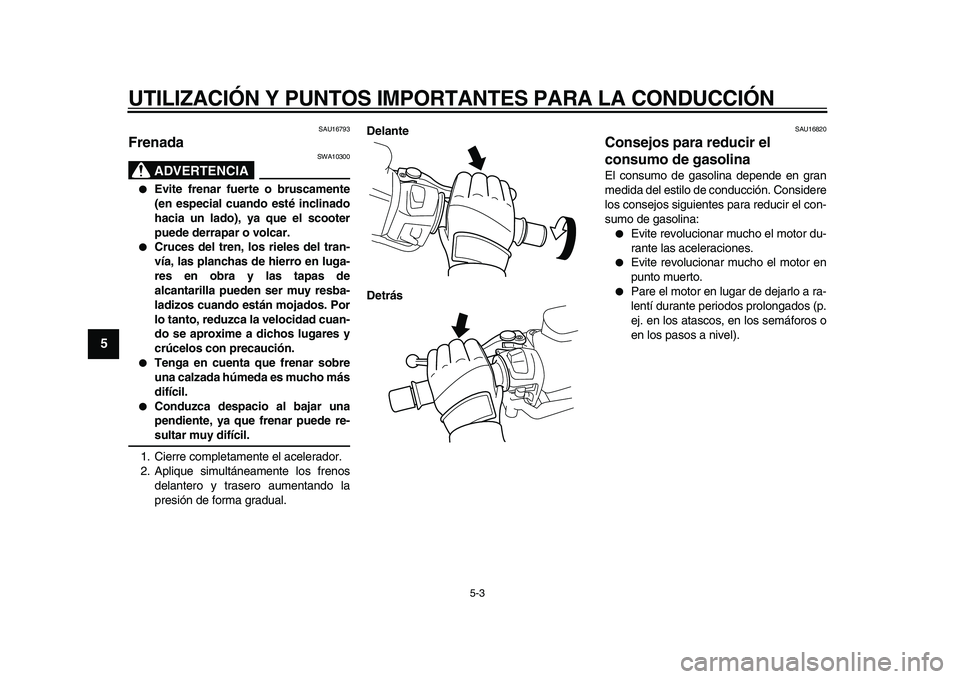 YAMAHA TMAX 2009 Manuale de Empleo (in Spanish)
UTILIZACIÓN Y PUNTOS IMPORTANTES PARA LA CONDUCCIÓN
5-3
1
2
3
4
5
6
7
8
9
SAU16793
Frenada
ADVERTENCIA
SWA10300
●
Evite frenar fuerte o bruscamente
(en especial cuando esté inclinado
YAMAHA TMAX 2009 Manuale de Empleo (in Spanish)
UTILIZACIÓN Y PUNTOS IMPORTANTES PARA LA CONDUCCIÓN
5-3
1
2
3
4
5
6
7
8
9
SAU16793
Frenada
ADVERTENCIA
SWA10300
●
Evite frenar fuerte o bruscamente
(en especial cuando esté inclinado