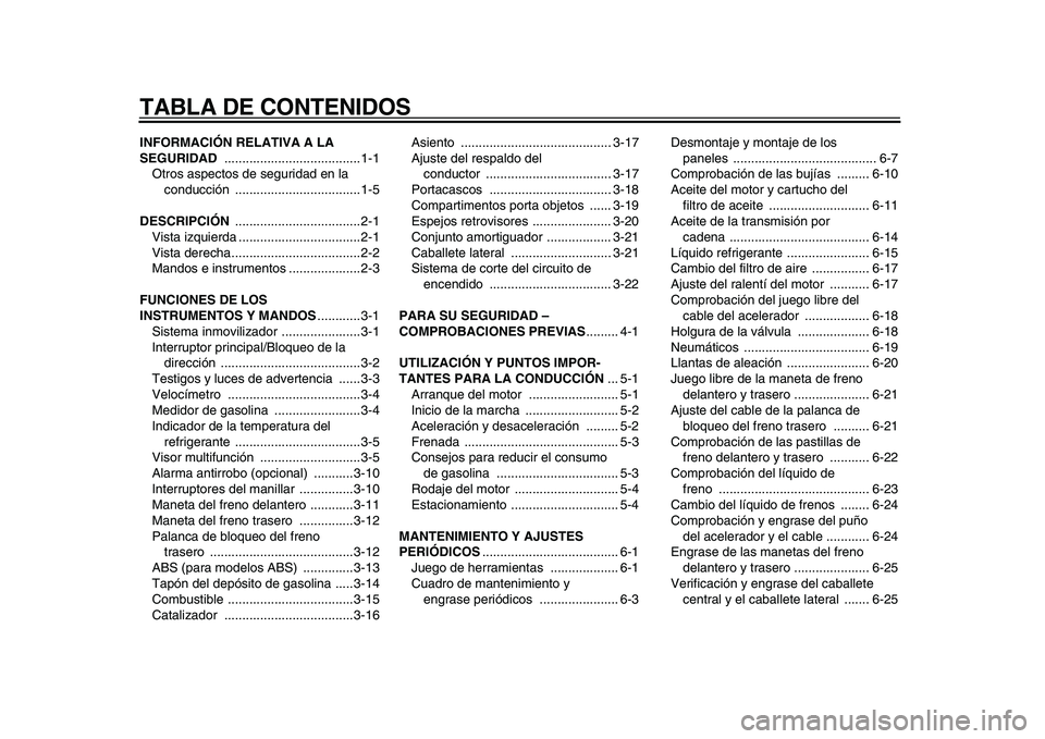 YAMAHA TMAX 2009 Manuale de Empleo (in Spanish)
TABLA DE CONTENIDOS
INFORMACIÓN RELATIVA A LA
SEGURIDAD
......................................1-1
Otros aspectos de seguridad en la
conducción ...................................1-5
DESCRIPC YAMAHA TMAX 2009 Manuale de Empleo (in Spanish)
TABLA DE CONTENIDOS
INFORMACIÓN RELATIVA A LA
SEGURIDAD
......................................1-1
Otros aspectos de seguridad en la
conducción ...................................1-5
DESCRIPC