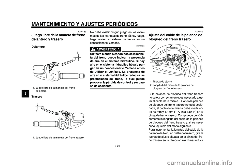 YAMAHA TMAX 2009 Manuale de Empleo (in Spanish)
MANTENIMIENTO Y AJUSTES PERIÓDICOS
6-21
1
2
3
4
5
6
7
8
9
SAU33453
Juego libre de la maneta de freno
delantero y trasero
Delantero
Trasero
No debe existir ningún juego en los extre-
mos d YAMAHA TMAX 2009 Manuale de Empleo (in Spanish)
MANTENIMIENTO Y AJUSTES PERIÓDICOS
6-21
1
2
3
4
5
6
7
8
9
SAU33453
Juego libre de la maneta de freno
delantero y trasero
Delantero
Trasero
No debe existir ningún juego en los extre-
mos d