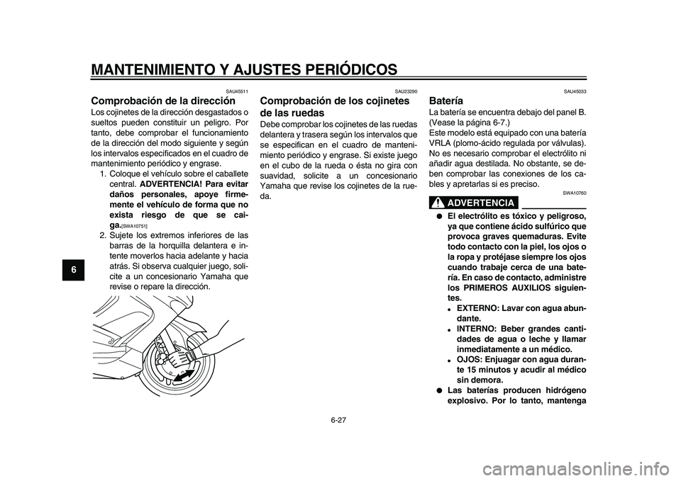 YAMAHA TMAX 2009 Manuale de Empleo (in Spanish)
MANTENIMIENTO Y AJUSTES PERIÓDICOS
6-27
1
2
3
4
5
6
7
8
9
SAU45511
Comprobación de la dirección
Los cojinetes de la dirección desgastados o
sueltos pueden constituir un peligro. Por
tanto YAMAHA TMAX 2009 Manuale de Empleo (in Spanish)
MANTENIMIENTO Y AJUSTES PERIÓDICOS
6-27
1
2
3
4
5
6
7
8
9
SAU45511
Comprobación de la dirección
Los cojinetes de la dirección desgastados o
sueltos pueden constituir un peligro. Por
tanto