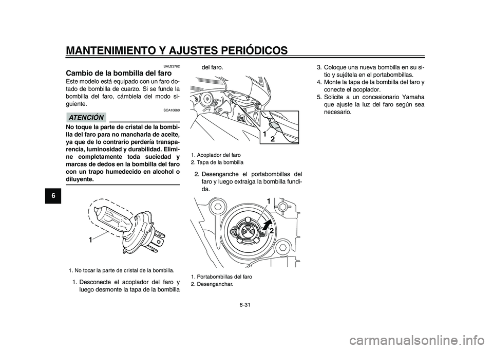 YAMAHA TMAX 2009 Manuale de Empleo (in Spanish)
MANTENIMIENTO Y AJUSTES PERIÓDICOS
6-31
1
2
3
4
5
6
7
8
9
SAU23762
Cambio de la bombilla del faro
Este modelo está equipado con un faro do-
tado de bombilla de cuarzo. Si se funde la
bombil YAMAHA TMAX 2009 Manuale de Empleo (in Spanish)
MANTENIMIENTO Y AJUSTES PERIÓDICOS
6-31
1
2
3
4
5
6
7
8
9
SAU23762
Cambio de la bombilla del faro
Este modelo está equipado con un faro do-
tado de bombilla de cuarzo. Si se funde la
bombil