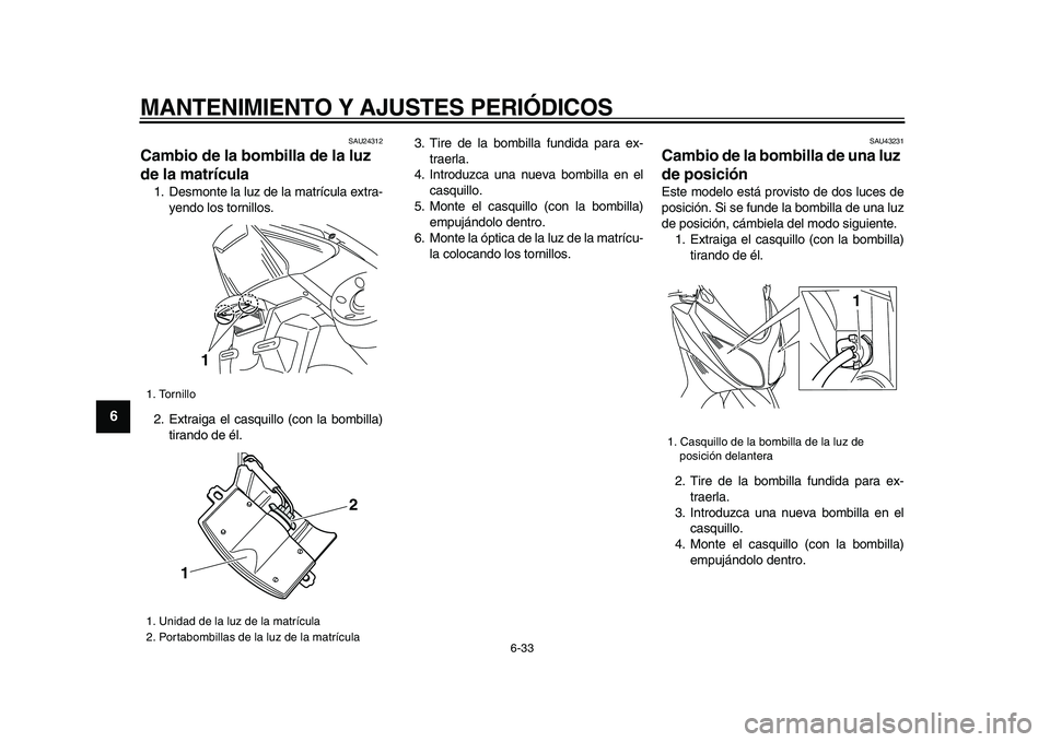 YAMAHA TMAX 2009 Manuale de Empleo (in Spanish)
MANTENIMIENTO Y AJUSTES PERIÓDICOS
6-33
1
2
3
4
5
6
7
8
9
SAU24312
Cambio de la bombilla de la luz
de la matrícula
1. Desmonte la luz de la matrícula extra-
yendo los tornillos.
2. Extrai YAMAHA TMAX 2009 Manuale de Empleo (in Spanish)
MANTENIMIENTO Y AJUSTES PERIÓDICOS
6-33
1
2
3
4
5
6
7
8
9
SAU24312
Cambio de la bombilla de la luz
de la matrícula
1. Desmonte la luz de la matrícula extra-
yendo los tornillos.
2. Extrai