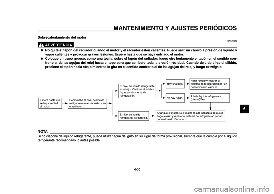 YAMAHA TMAX 2009 Manuale de Empleo (in Spanish)
MANTENIMIENTO Y AJUSTES PERIÓDICOS
6-36
2
3
4
5
67
8
9
Sobrecalentamiento del motor
ADVERTENCIA
SWAT1040
●
No quite el tapón del radiador cuando el motor y el radiador estén calientes. YAMAHA TMAX 2009 Manuale de Empleo (in Spanish)
MANTENIMIENTO Y AJUSTES PERIÓDICOS
6-36
2
3
4
5
67
8
9
Sobrecalentamiento del motor
ADVERTENCIA
SWAT1040
●
No quite el tapón del radiador cuando el motor y el radiador estén calientes.