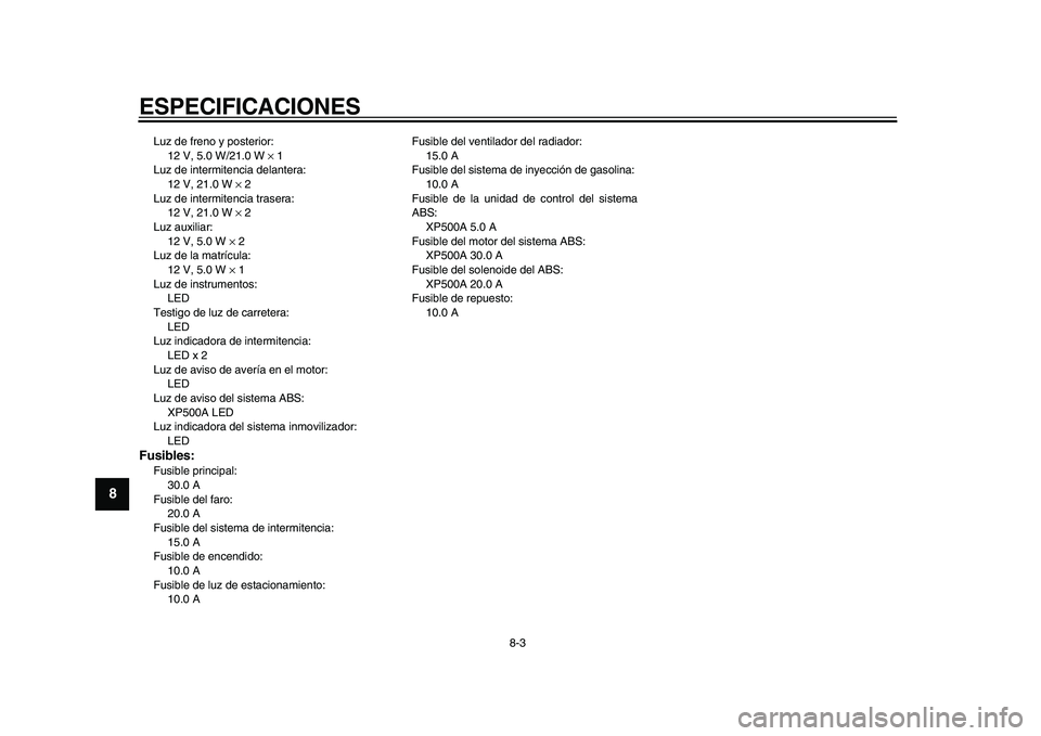 YAMAHA TMAX 2009 Manuale de Empleo (in Spanish)
ESPECIFICACIONES
8-3
1
2
3
4
5
6
7
8
9
Luz de freno y posterior:
12 V, 5.0 W/21.0 W
×
1
Luz de intermitencia delantera:
12 V, 21.0 W
×
2
Luz de intermitencia trasera:
12 V, 21.0 W YAMAHA TMAX 2009 Manuale de Empleo (in Spanish)
ESPECIFICACIONES
8-3
1
2
3
4
5
6
7
8
9
Luz de freno y posterior:
12 V, 5.0 W/21.0 W
×
1
Luz de intermitencia delantera:
12 V, 21.0 W
×
2
Luz de intermitencia trasera:
12 V, 21.0 W