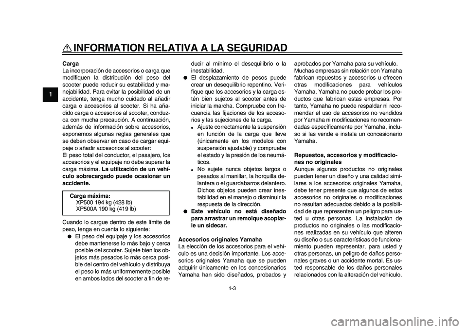 YAMAHA TMAX 2009 Manuale de Empleo (in Spanish)
INFORMATION RELATIVA A LA SEGURIDAD
1-3
1
Carga
La incorporación de accesorios o carga que
modifiquen la distribución del peso del
scooter puede reducir su estabilidad y ma-
nejabilidad. Para YAMAHA TMAX 2009 Manuale de Empleo (in Spanish)
INFORMATION RELATIVA A LA SEGURIDAD
1-3
1
Carga
La incorporación de accesorios o carga que
modifiquen la distribución del peso del
scooter puede reducir su estabilidad y ma-
nejabilidad. Para