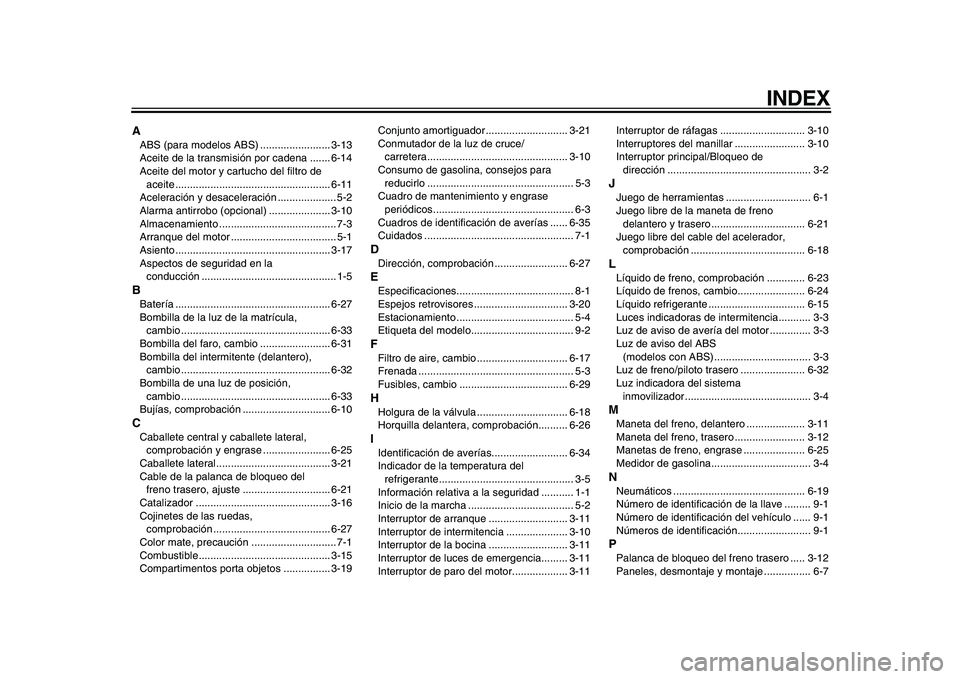 YAMAHA TMAX 2009 Manuale de Empleo (in Spanish)
INDEX
A
ABS (para modelos ABS) ........................ 3-13
Aceite de la transmisión por cadena ....... 6-14
Aceite del motor y cartucho del filtro de
aceite ................................... YAMAHA TMAX 2009 Manuale de Empleo (in Spanish)
INDEX
A
ABS (para modelos ABS) ........................ 3-13
Aceite de la transmisión por cadena ....... 6-14
Aceite del motor y cartucho del filtro de
aceite ...................................