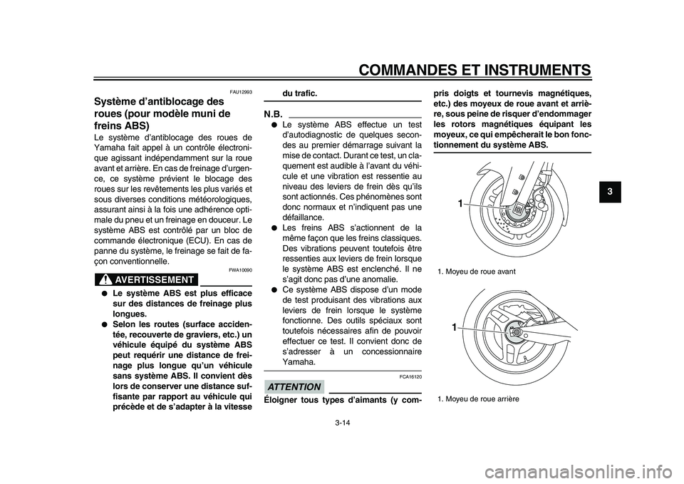 YAMAHA TMAX 2009  Notices Demploi (in French)  
COMMANDES ET INSTRUMENTS 
3-14 
2
34
5
6
7
8
9
 
FAU12993 
Système d’antiblocage des 
roues (pour modèle muni de 
freins ABS)  
Le système d’antiblocage des roues de
Yamaha fait appel à un c