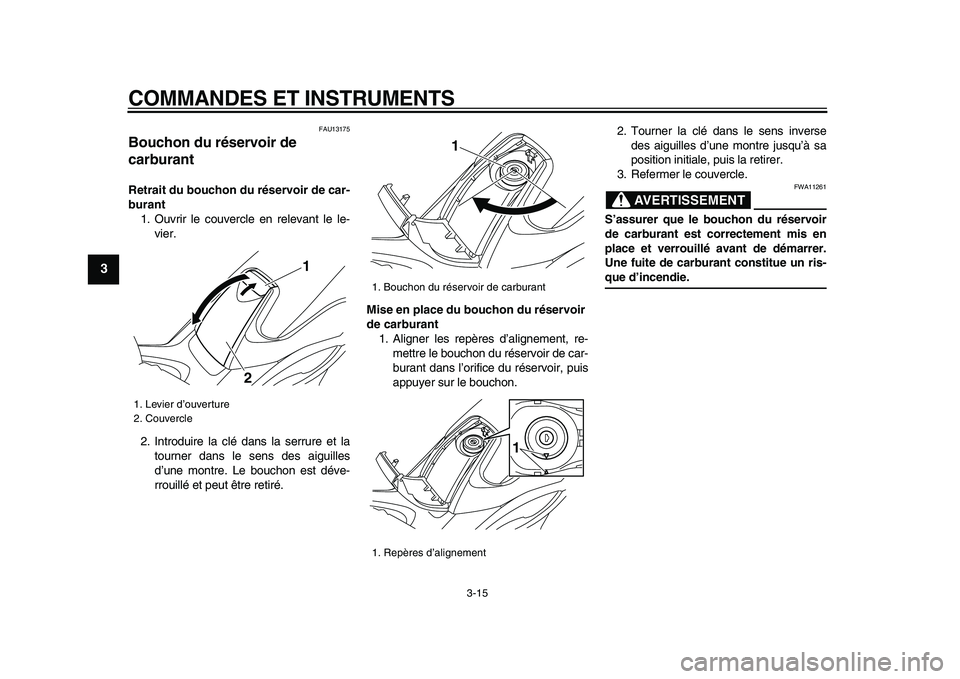YAMAHA TMAX 2009  Notices Demploi (in French)  
COMMANDES ET INSTRUMENTS 
3-15 
1
2
3
4
5
6
7
8
9
 
FAU13175 
Bouchon du réservoir de 
carburant  
Retrait du bouchon du réservoir de car-
burant 
1. Ouvrir le couvercle en relevant le le-
vier.
2