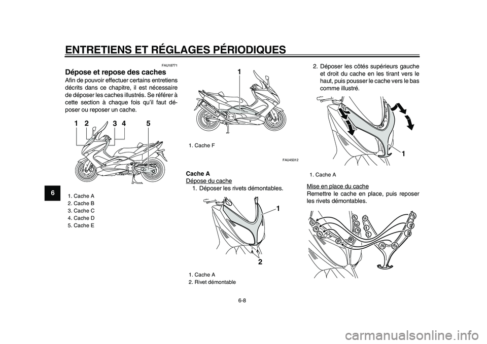 YAMAHA TMAX 2009  Notices Demploi (in French)  
ENTRETIENS ET RÉGLAGES PÉRIODIQUES 
6-8 
1
2
3
4
5
6
7
8
9
 
FAU18771 
Dépose et repose des caches  
Afin de pouvoir effectuer certains entretiens
décrits dans ce chapitre, il est nécessaire
de