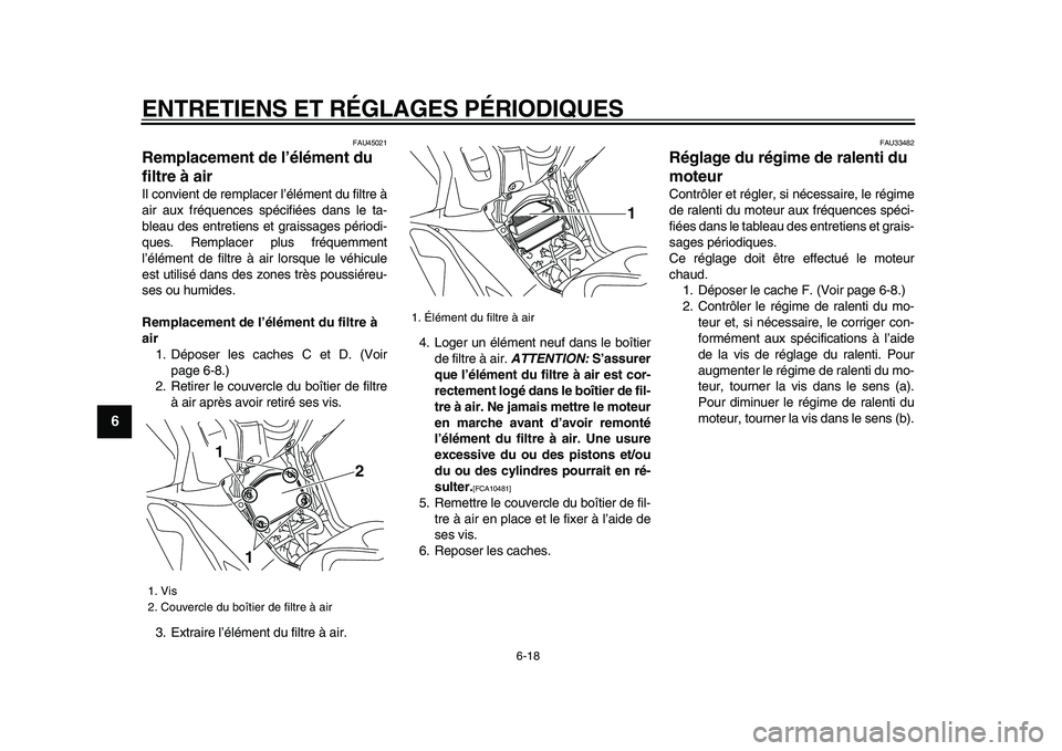 YAMAHA TMAX 2009  Notices Demploi (in French)  
ENTRETIENS ET RÉGLAGES PÉRIODIQUES 
6-18 
1
2
3
4
5
6
7
8
9
 
FAU45021 
Remplacement de l’élément du 
filtre à air  
Il convient de remplacer l’élément du filtre à
air aux fréquences sp