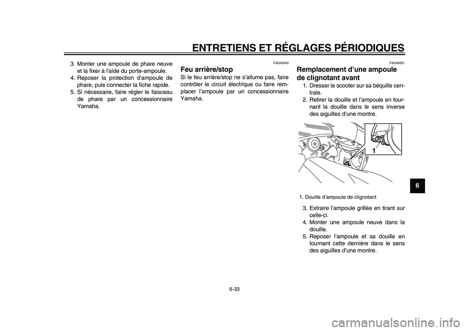 YAMAHA TMAX 2009  Notices Demploi (in French)  
ENTRETIENS ET RÉGLAGES PÉRIODIQUES 
6-33 
2
3
4
5
67
8
9
 
3. Monter une ampoule de phare neuve
et la fixer à l’aide du porte-ampoule.
4. Reposer la protection d’ampoule de
phare, puis connec