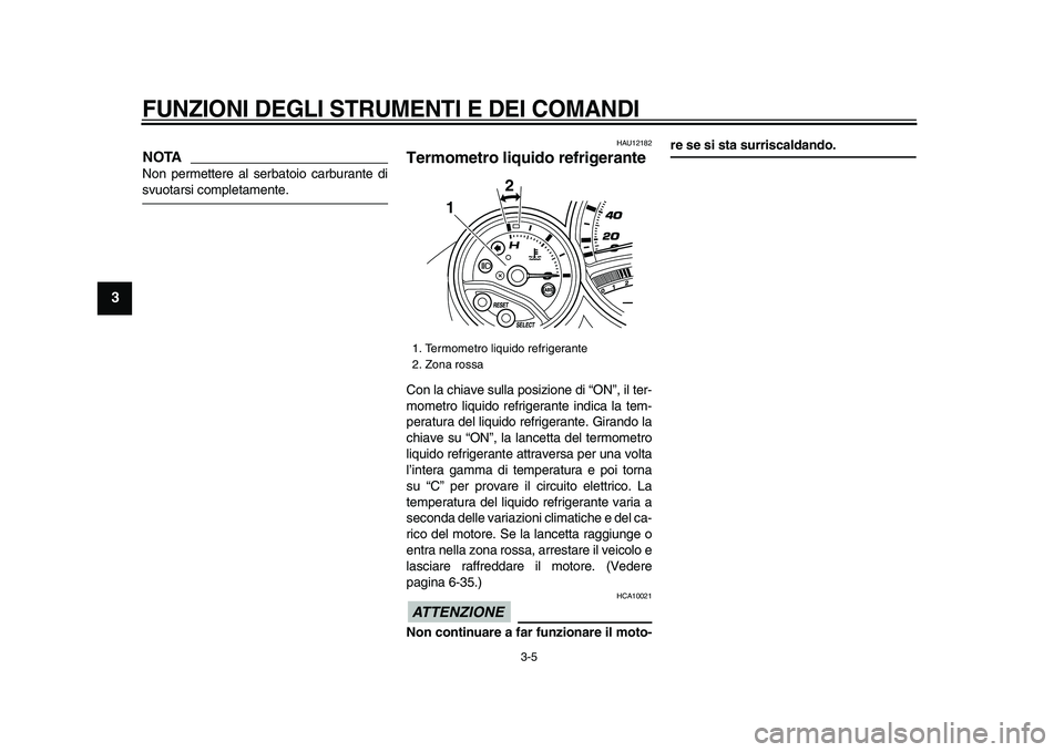 YAMAHA TMAX 2009 Manuale duso (in Italian)
FUNZIONI DEGLI STRUMENTI E DEI COMANDI
3-5
1
2
3
4
5
6
7
8
9
NOTA
Non permettere al serbatoio carburante di
svuotarsi completamente.
HAU12182
Termometro liquido refrigerante
Con la chiave YAMAHA TMAX 2009 Manuale duso (in Italian)
FUNZIONI DEGLI STRUMENTI E DEI COMANDI
3-5
1
2
3
4
5
6
7
8
9
NOTA
Non permettere al serbatoio carburante di
svuotarsi completamente.
HAU12182
Termometro liquido refrigerante
Con la chiave