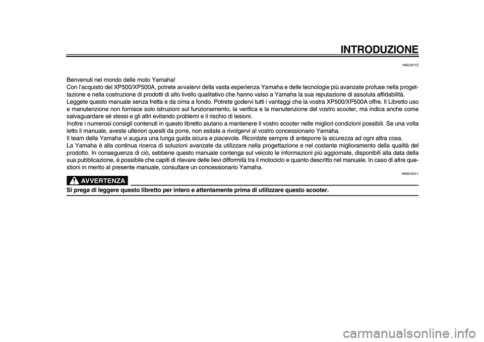 YAMAHA TMAX 2009  Manuale duso (in Italian)  
INTRODUZIONE
 
HAU10112 
Benvenuti nel mondo delle moto Yamaha!
Con l’acquisto del XP500/XP500A, potrete avvalervi della vasta esperienza Yamaha e delle tecnologie più avanzate profuse nella prog