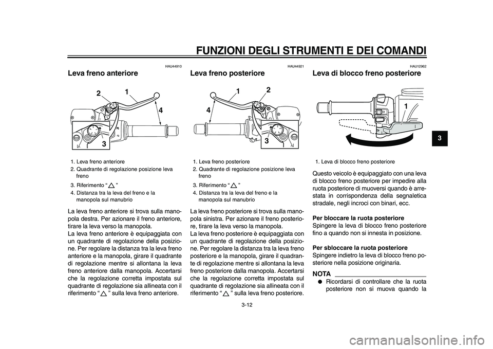 YAMAHA TMAX 2009 Manuale duso (in Italian)
FUNZIONI DEGLI STRUMENTI E DEI COMANDI
3-12
2
34
5
6
7
8
9
HAU44910
Leva freno anteriore
La leva freno anteriore si trova sulla mano-
pola destra. Per azionare il freno anteriore,
tirare la YAMAHA TMAX 2009 Manuale duso (in Italian)
FUNZIONI DEGLI STRUMENTI E DEI COMANDI
3-12
2
34
5
6
7
8
9
HAU44910
Leva freno anteriore
La leva freno anteriore si trova sulla mano-
pola destra. Per azionare il freno anteriore,
tirare la