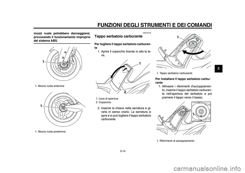 YAMAHA TMAX 2009 Manuale duso (in Italian)
FUNZIONI DEGLI STRUMENTI E DEI COMANDI
3-14
2
34
5
6
7
8
9
mozzi ruote potrebbero danneggiarsi,
provocando il funzionamento improprio
del sistema ABS.
HAU13175
Tappo serbatoio carburante
P YAMAHA TMAX 2009 Manuale duso (in Italian)
FUNZIONI DEGLI STRUMENTI E DEI COMANDI
3-14
2
34
5
6
7
8
9
mozzi ruote potrebbero danneggiarsi,
provocando il funzionamento improprio
del sistema ABS.
HAU13175
Tappo serbatoio carburante
P