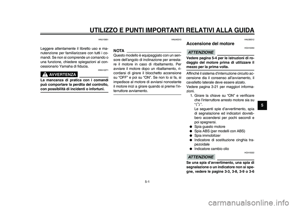YAMAHA TMAX 2009  Manuale duso (in Italian)  
5-1 
2
3
4
56
7
8
9
 
UTILIZZO E PUNTI IMPORTANTI RELATIVI ALLA GUIDA
 
HAU15951 
Leggere attentamente il libretto uso e ma-
nutenzione per familiarizzare con tutti i co-
mandi. Se non si comprende 