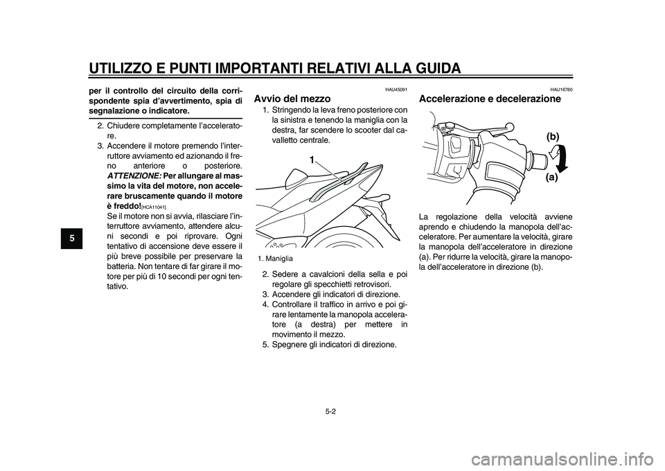 YAMAHA TMAX 2009  Manuale duso (in Italian)  
UTILIZZO E PUNTI IMPORTANTI RELATIVI ALLA GUIDA
 
5-2 
1
2
3
4
5
6
7
8
9
 
per il controllo del circuito della corri-
spondente spia d’avvertimento, spia di 
segnalazione o indicatore. 
2. Chiuder
