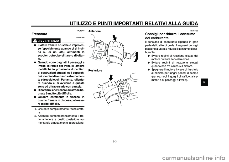 YAMAHA TMAX 2009  Manuale duso (in Italian)  
UTILIZZO E PUNTI IMPORTANTI RELATIVI ALLA GUIDA
 
5-3 
2
3
4
56
7
8
9
 
HAU16793 
Frenatura 
AVVERTENZA
 
HWA10300 
● 
Evitare frenate brusche o improvvi-
se (specialmente quando ci si incli-
na s