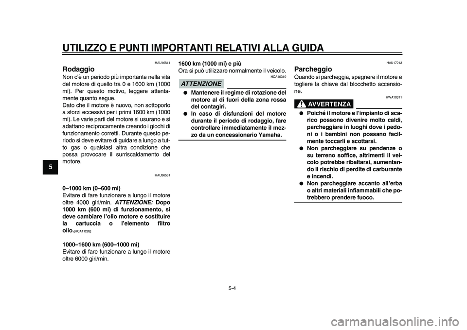 YAMAHA TMAX 2009  Manuale duso (in Italian)  
UTILIZZO E PUNTI IMPORTANTI RELATIVI ALLA GUIDA
 
5-4 
1
2
3
4
5
6
7
8
9
 
HAU16841 
Rodaggio  
Non c’è un periodo più importante nella vita
del motore di quello tra 0 e 1600 km (1000
mi). Per q