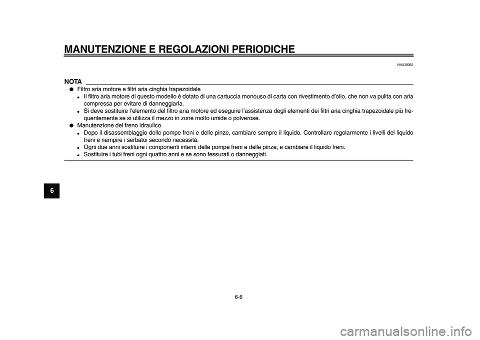 YAMAHA TMAX 2009  Manuale duso (in Italian)  
MANUTENZIONE E REGOLAZIONI PERIODICHE
 
6-6 
1
2
3
4
5
6
7
8
9
 
HAU38262
NOTA
 
● 
Filtro aria motore e filtri aria cinghia trapezoidale 
● 
Il filtro aria motore di questo modello è dotato di