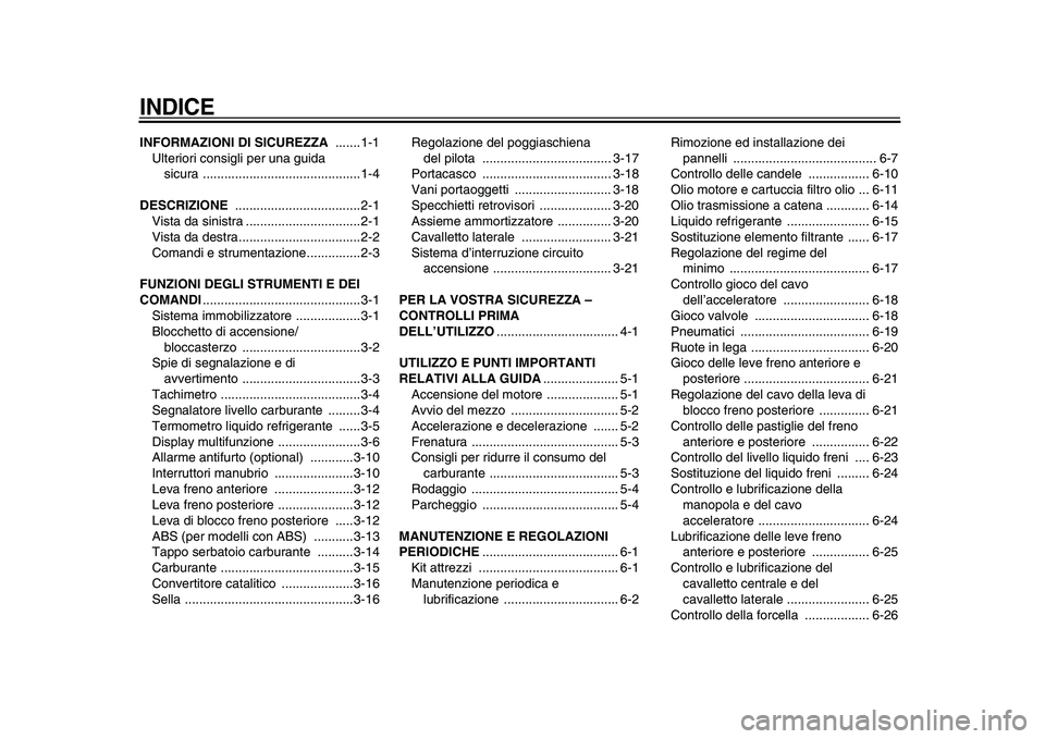 YAMAHA TMAX 2009 Manuale duso (in Italian)
INDICE
INFORMAZIONI DI SICUREZZA
.......1-1
Ulteriori consigli per una guida
sicura ............................................1-4
DESCRIZIONE
...................................2-1
Vista d YAMAHA TMAX 2009 Manuale duso (in Italian)
INDICE
INFORMAZIONI DI SICUREZZA
.......1-1
Ulteriori consigli per una guida
sicura ............................................1-4
DESCRIZIONE
...................................2-1
Vista d