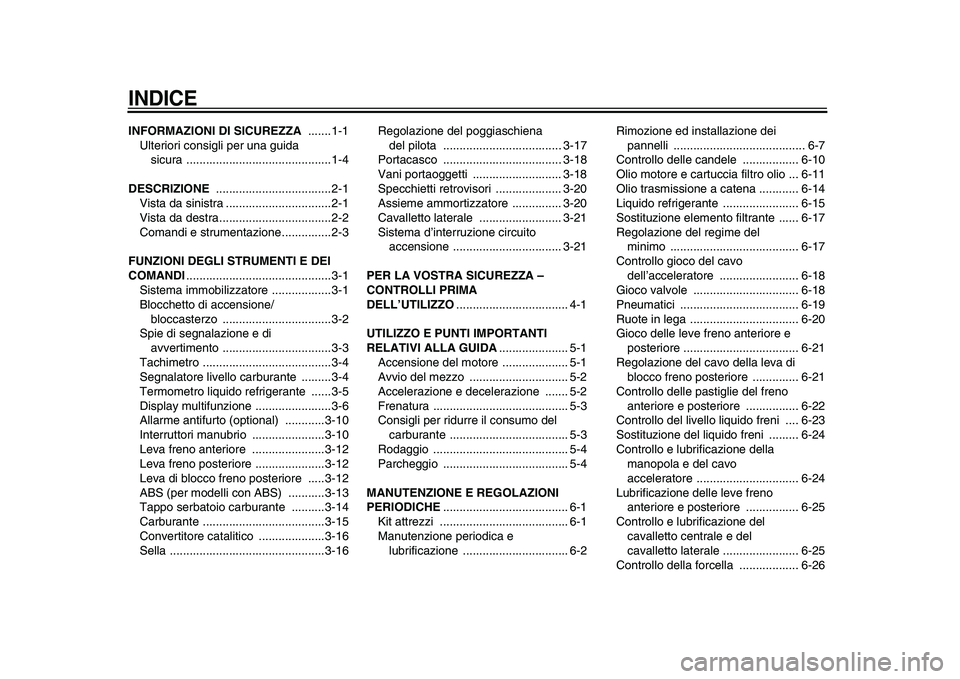 YAMAHA TMAX 2009  Manuale duso (in Italian)  
INDICE
 
INFORMAZIONI DI SICUREZZA 
 .......1-1
Ulteriori consigli per una guida 
sicura ............................................1-4 
DESCRIZIONE 
 ...................................2-1
Vista d