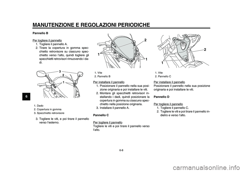 YAMAHA TMAX 2009  Manuale duso (in Italian)  
MANUTENZIONE E REGOLAZIONI PERIODICHE
 
6-8 
1
2
3
4
5
6
7
8
9
 
Pannello B 
Per togliere il pannello
1. Togliere il pannello A.
2. Tirare la copertura in gomma spec-
chietto retrovisore su ciascuno