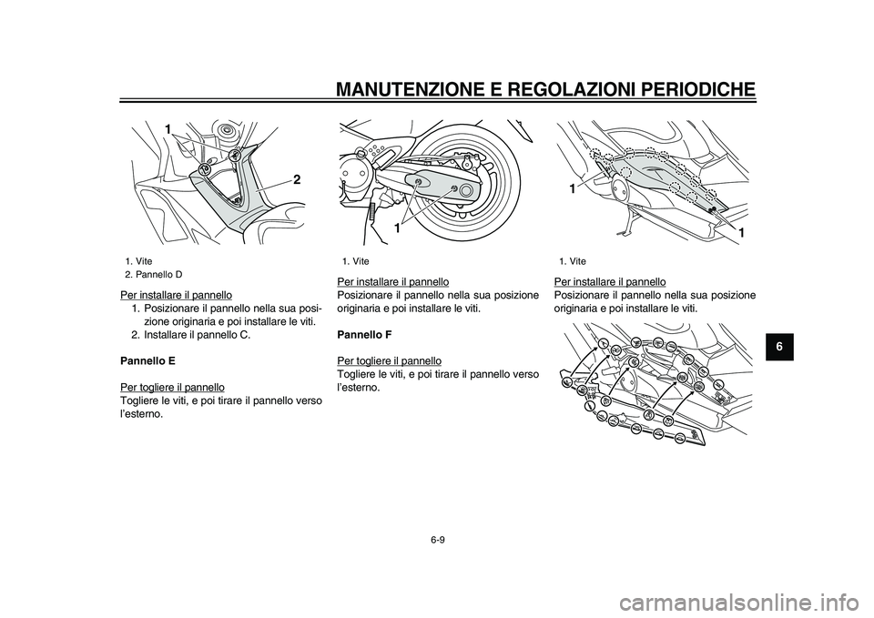 YAMAHA TMAX 2009  Manuale duso (in Italian)  
MANUTENZIONE E REGOLAZIONI PERIODICHE
 
6-9 
2
3
4
5
67
8
9
 
Per installare il pannello
1. Posizionare il pannello nella sua posi-
zione originaria e poi installare le viti.
2. Installare il pannel
