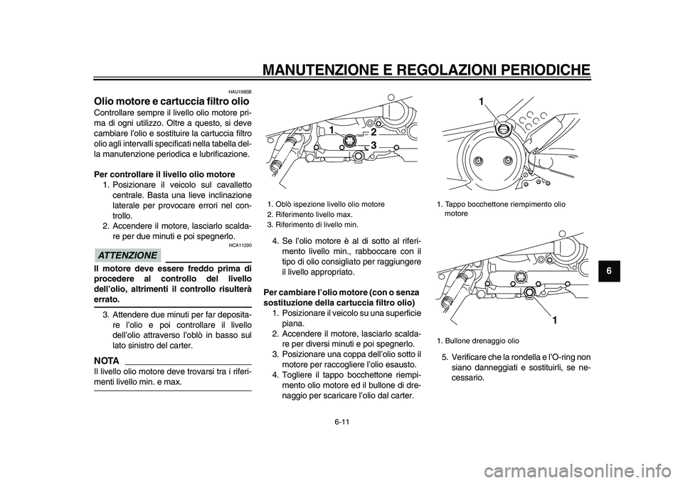 YAMAHA TMAX 2009  Manuale duso (in Italian)  
MANUTENZIONE E REGOLAZIONI PERIODICHE
 
6-11 
2
3
4
5
67
8
9
 
HAU1985B 
Olio motore e cartuccia filtro olio  
Controllare sempre il livello olio motore pri-
ma di ogni utilizzo. Oltre a questo, si 