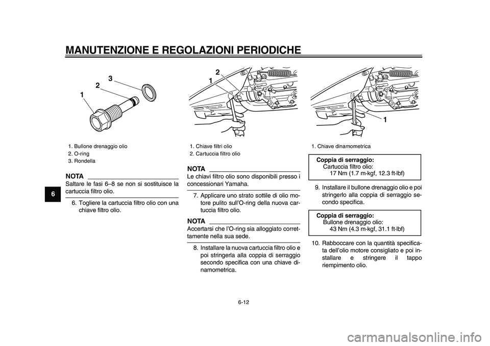 YAMAHA TMAX 2009  Manuale duso (in Italian)  
MANUTENZIONE E REGOLAZIONI PERIODICHE
 
6-12 
1
2
3
4
5
6
7
8
9
NOTA
 
Saltare le fasi 6–8 se non si sostituisce la 
cartuccia filtro olio.
6. Togliere la cartuccia filtro olio con una
chiave filt
