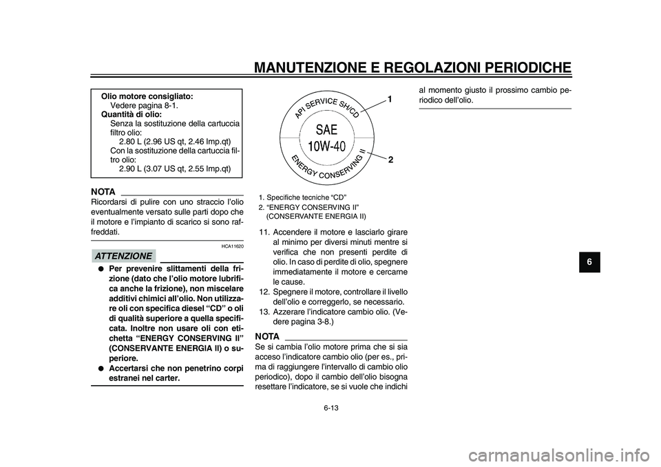 YAMAHA TMAX 2009  Manuale duso (in Italian)  
MANUTENZIONE E REGOLAZIONI PERIODICHE
 
6-13 
2
3
4
5
67
8
9
NOTA
 
Ricordarsi di pulire con uno straccio l’olio
eventualmente versato sulle parti dopo che
il motore e l’impianto di scarico si s