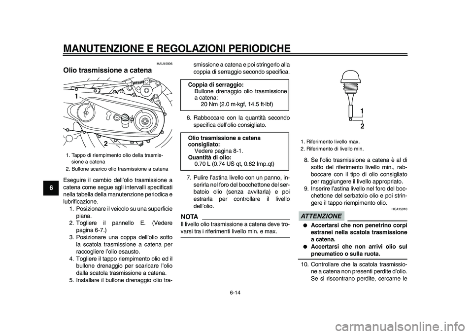 YAMAHA TMAX 2009  Manuale duso (in Italian)  
MANUTENZIONE E REGOLAZIONI PERIODICHE
 
6-14 
1
2
3
4
5
6
7
8
9
 
HAU19996 
Olio trasmissione a catena  
Eseguire il cambio dell’olio trasmissione a
catena come segue agli intervalli specificati
n