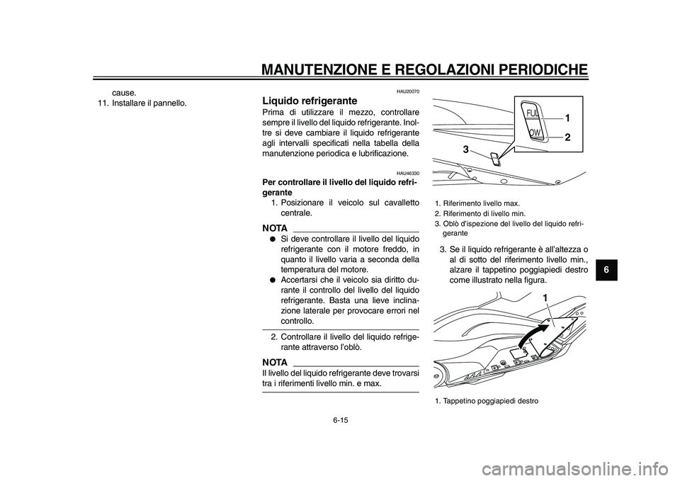 YAMAHA TMAX 2009  Manuale duso (in Italian)  
MANUTENZIONE E REGOLAZIONI PERIODICHE
 
6-15 
2
3
4
5
67
8
9
 
cause.
11. Installare il pannello. 
HAU20070 
Liquido refrigerante  
Prima di utilizzare il mezzo, controllare
sempre il livello del li