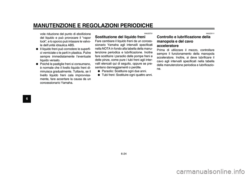 YAMAHA TMAX 2009 Manuale duso (in Italian)
MANUTENZIONE E REGOLAZIONI PERIODICHE
6-24
1
2
3
4
5
6
7
8
9
vole riduzione del punto di ebollizione
del liquido e può provocare il “vapor
lock”, e lo sporco può intasare le valvo-
le del YAMAHA TMAX 2009 Manuale duso (in Italian)
MANUTENZIONE E REGOLAZIONI PERIODICHE
6-24
1
2
3
4
5
6
7
8
9
vole riduzione del punto di ebollizione
del liquido e può provocare il “vapor
lock”, e lo sporco può intasare le valvo-
le del