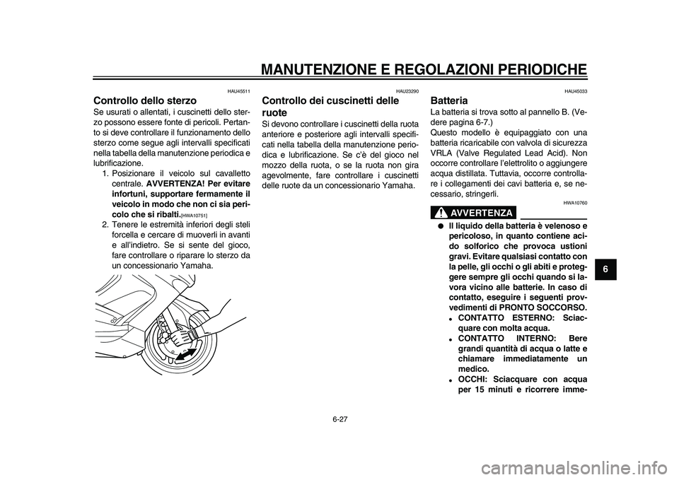 YAMAHA TMAX 2009  Manuale duso (in Italian)  
MANUTENZIONE E REGOLAZIONI PERIODICHE
 
6-27 
2
3
4
5
67
8
9
 
HAU45511 
Controllo dello sterzo  
Se usurati o allentati, i cuscinetti dello ster-
zo possono essere fonte di pericoli. Pertan-
to si 